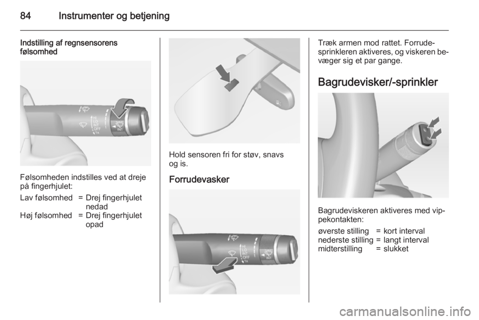 OPEL MERIVA 2015  Instruktionsbog (in Danish) 84Instrumenter og betjening
Indstilling af regnsensorens
følsomhed
Følsomheden indstilles ved at dreje
på fingerhjulet:
Lav følsomhed=Drej fingerhjulet
nedadHøj følsomhed=Drej fingerhjulet
opad
