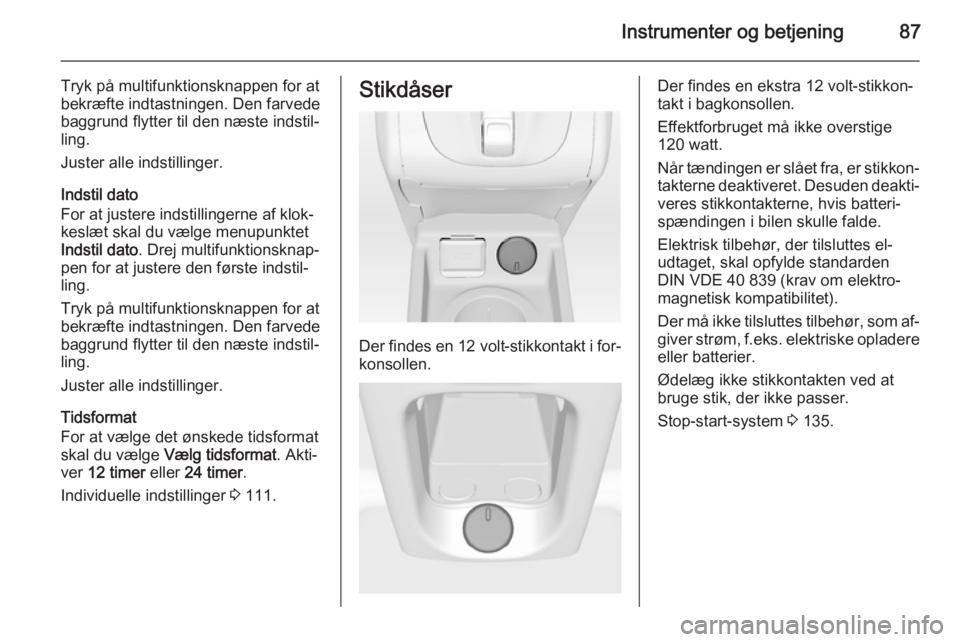 OPEL MERIVA 2015  Instruktionsbog (in Danish) Instrumenter og betjening87
Tryk på multifunktionsknappen for at
bekræfte indtastningen. Den farvede
baggrund flytter til den næste indstil‐
ling.
Juster alle indstillinger.
Indstil dato
For at j
