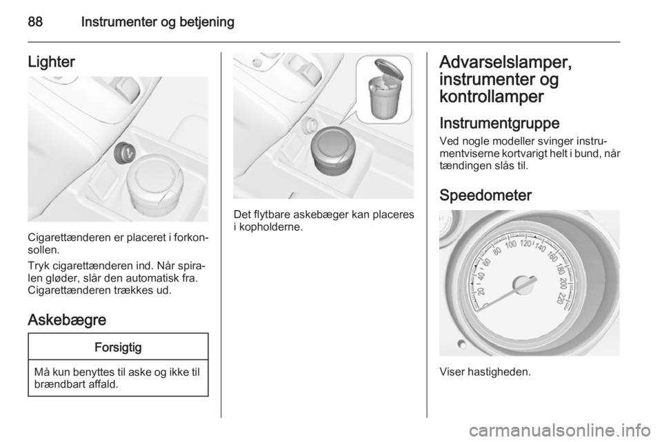 OPEL MERIVA 2015 Instruktionsbog (in Danish) 88Instrumenter og betjeningLighter
Cigarettænderen er placeret i forkon‐
sollen.
Tryk cigarettænderen ind. Når spira‐
len gløder, slår den automatisk fra.
Cigarettænderen trækkes ud.
Askeb OPEL MERIVA 2015 Instruktionsbog (in Danish) 88Instrumenter og betjeningLighter
Cigarettænderen er placeret i forkon‐
sollen.
Tryk cigarettænderen ind. Når spira‐
len gløder, slår den automatisk fra.
Cigarettænderen trækkes ud.
Askeb