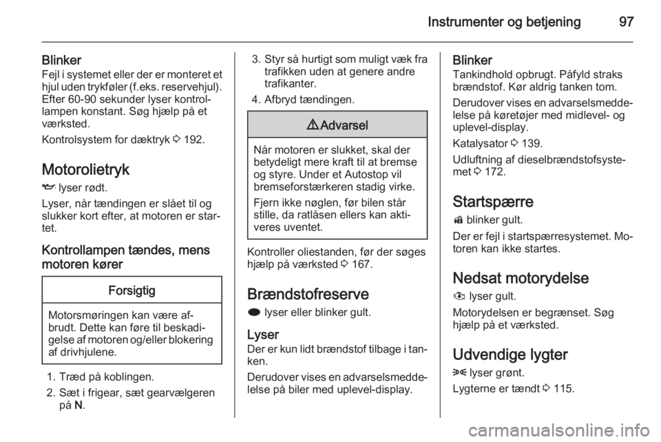 OPEL MERIVA 2015  Instruktionsbog (in Danish) Instrumenter og betjening97
BlinkerFejl i systemet eller der er monteret ethjul uden trykføler (f.eks. reservehjul).
Efter 60-90 sekunder lyser kontrol‐ lampen konstant. Søg hjælp på et
værkste