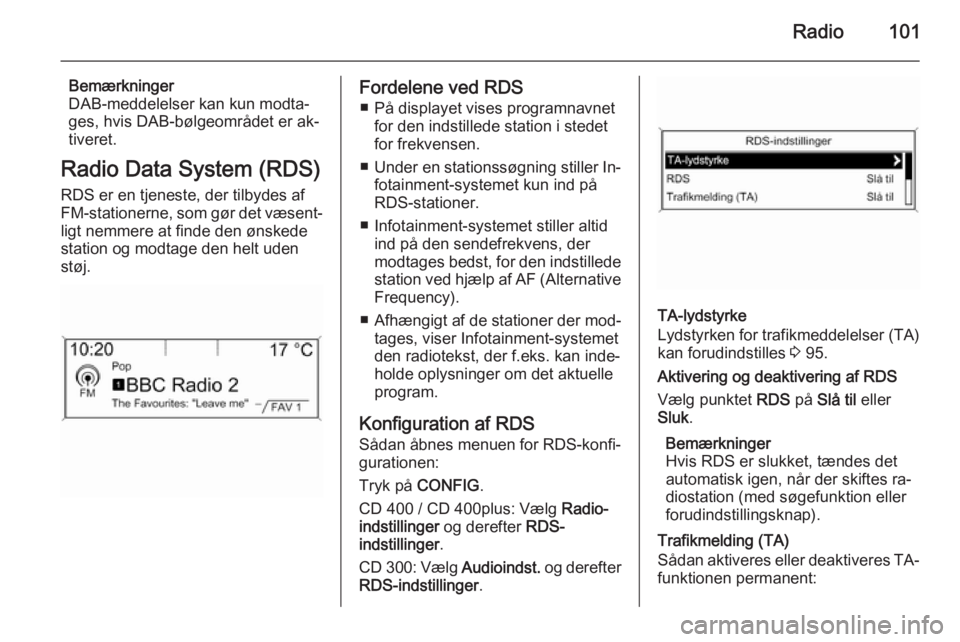 OPEL MERIVA 2015.5  Instruktionsbog til Infotainment (in Danish) Radio101
Bemærkninger
DAB-meddelelser kan kun modta‐
ges, hvis DAB-bølgeområdet er ak‐
tiveret.
Radio Data System (RDS)
RDS er en tjeneste, der tilbydes af
FM-stationerne, som gør det væsent�