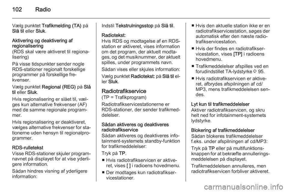 OPEL MERIVA 2015.5  Instruktionsbog til Infotainment (in Danish) 102Radio
Vælg punktet Trafikmelding (TA)  på
Slå til  eller Sluk.
Aktivering og deaktivering af regionalisering
(RDS skal være aktiveret til regiona‐ lisering)
På visse tidspunkter sender nogle