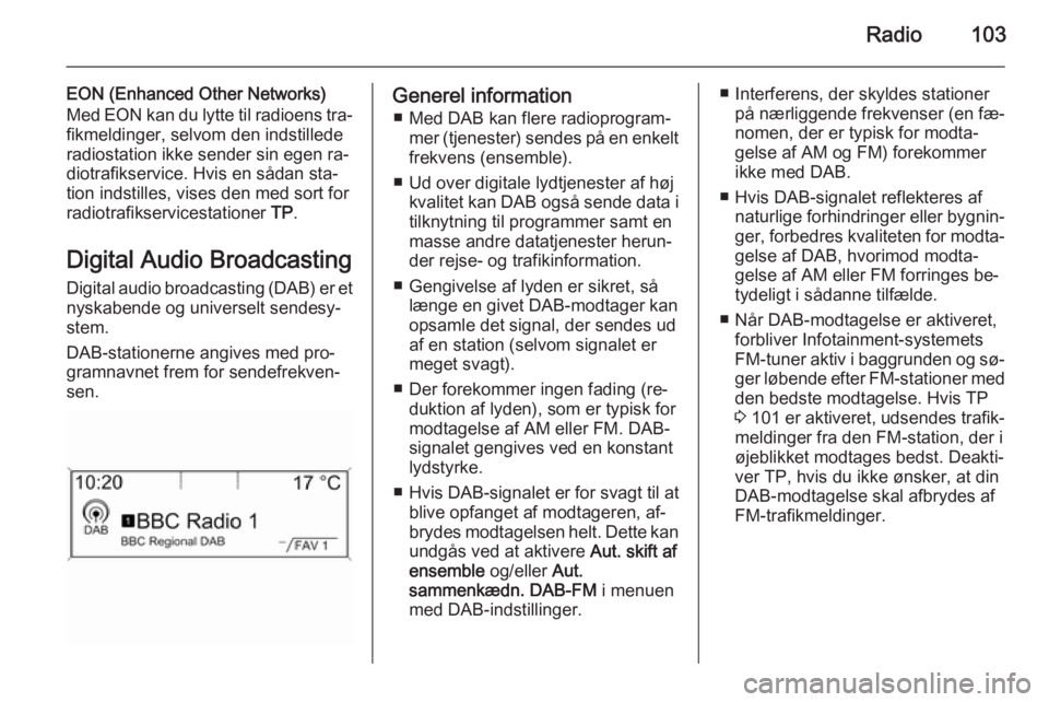 OPEL MERIVA 2015.5 Instruktionsbog til Infotainment (in Danish) Radio103
EON (Enhanced Other Networks)
Med EON kan du lytte til radioens tra‐ fikmeldinger, selvom den indstillede
radiostation ikke sender sin egen ra‐
diotrafikservice. Hvis en sådan sta‐
tio OPEL MERIVA 2015.5 Instruktionsbog til Infotainment (in Danish) Radio103
EON (Enhanced Other Networks)
Med EON kan du lytte til radioens tra‐ fikmeldinger, selvom den indstillede
radiostation ikke sender sin egen ra‐
diotrafikservice. Hvis en sådan sta‐
tio