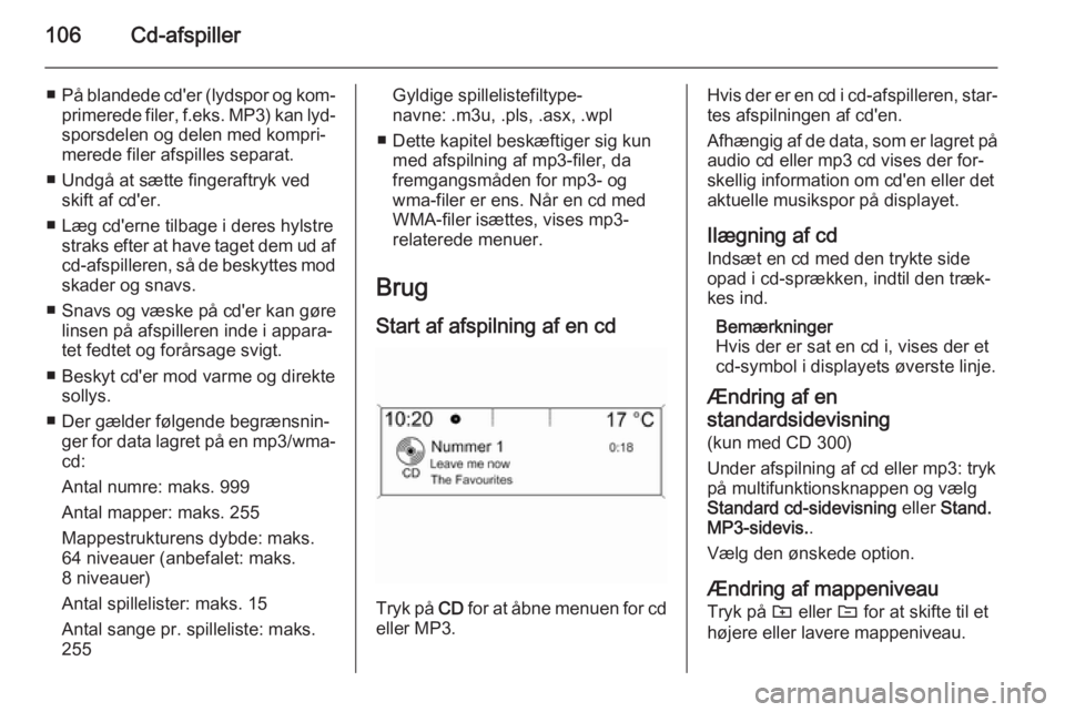 OPEL MERIVA 2015.5  Instruktionsbog til Infotainment (in Danish) 106Cd-afspiller
■På blandede cd'er (lydspor og kom‐
primerede filer,  f.eks. MP3) kan lyd‐
sporsdelen og delen med kompri‐
merede filer afspilles separat.
■ Undgå at sætte fingeraftry