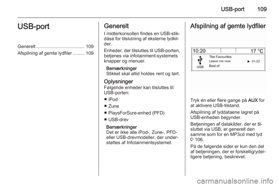 OPEL MERIVA 2015.5  Instruktionsbog til Infotainment (in Danish) USB-port109USB-portGenerelt..................................... 109
Afspilning af gemte lydfiler .........109Generelt
I midterkonsollen findes en USB-stik‐
dåse for tilslutning af eksterne lydkil�