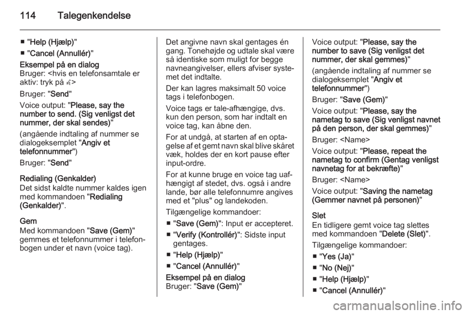 OPEL MERIVA 2015.5  Instruktionsbog til Infotainment (in Danish) 114Talegenkendelse
■ "Help (Hjælp) "
■ " Cancel (Annullér) "Eksempel på en dialog
Bruger: <hvis en telefonsamtale er
aktiv: tryk på  w>
Bruger: " Send"
Voice output: &#