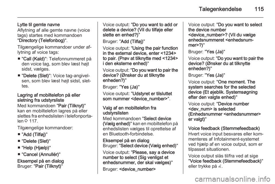 OPEL MERIVA 2015.5  Instruktionsbog til Infotainment (in Danish) Talegenkendelse115
Lytte til gemte navne
Aflytning af alle gemte navne (voice
tags) startes med kommandoen
" Directory (Telefonbog) ".
Tilgængelige kommandoer under af‐
lytning af voice tag