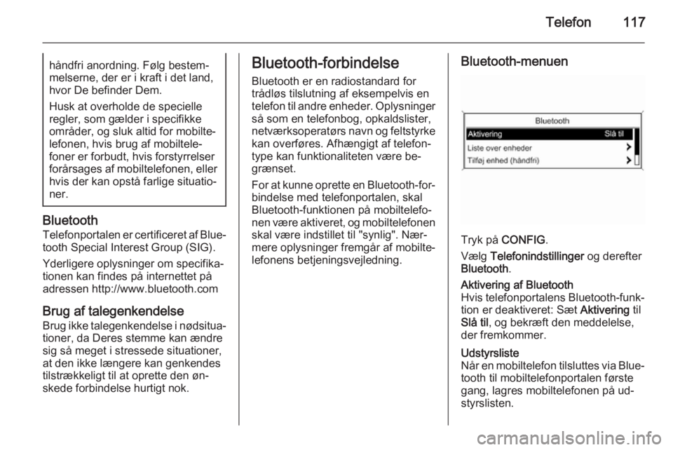 OPEL MERIVA 2015.5  Instruktionsbog til Infotainment (in Danish) Telefon117håndfri anordning. Følg bestem‐
melserne, der er i kraft i det land,
hvor De befinder Dem.
Husk at overholde de specielle
regler, som gælder i specifikke
områder, og sluk altid for mob