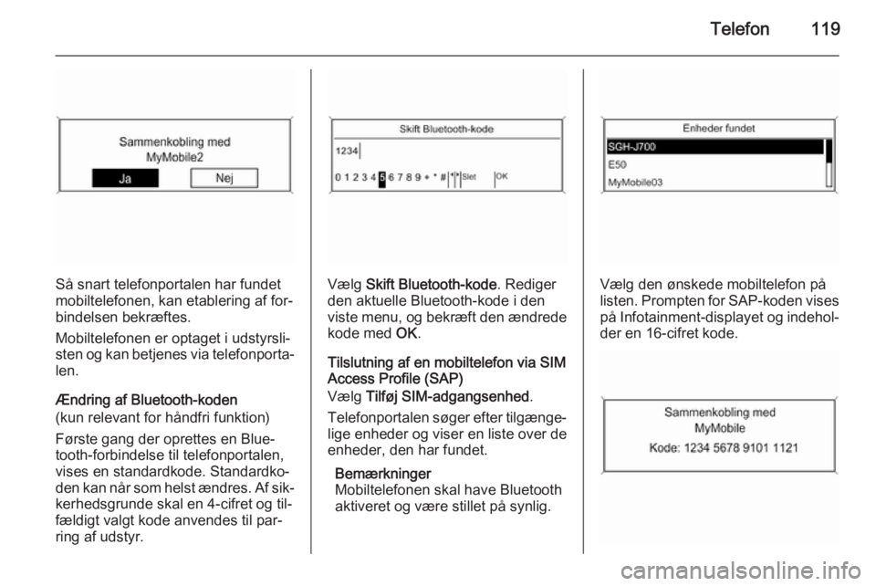 OPEL MERIVA 2015.5  Instruktionsbog til Infotainment (in Danish) Telefon119
Så snart telefonportalen har fundet
mobiltelefonen, kan etablering af for‐ bindelsen bekræftes.
Mobiltelefonen er optaget i udstyrsli‐
sten og kan betjenes via telefonporta‐ len.
Æ