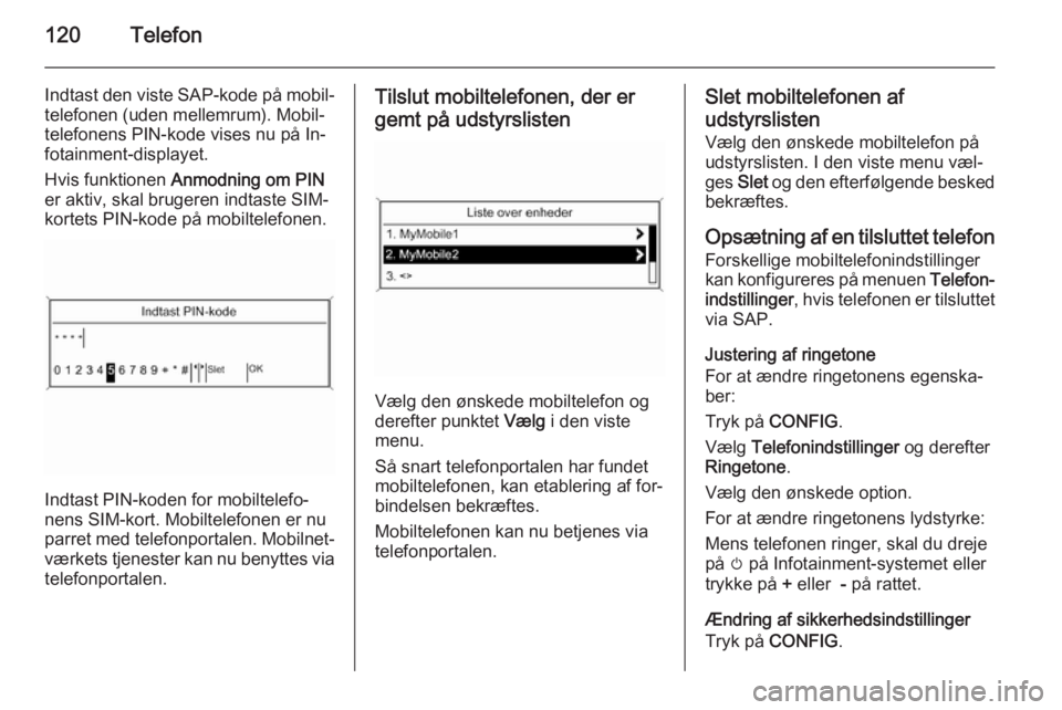 OPEL MERIVA 2015.5  Instruktionsbog til Infotainment (in Danish) 120Telefon
Indtast den viste SAP-kode på mobil‐
telefonen (uden mellemrum). Mobil‐
telefonens PIN-kode vises nu på In‐
fotainment-displayet.
Hvis funktionen  Anmodning om PIN
er aktiv, skal br