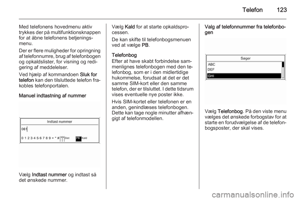 OPEL MERIVA 2015.5  Instruktionsbog til Infotainment (in Danish) Telefon123
Med telefonens hovedmenu aktiv
trykkes der på multifunktionsknappen for at åbne telefonens betjenings‐
menu.
Der er flere muligheder for opringning af telefonnumre, brug af telefonbogen