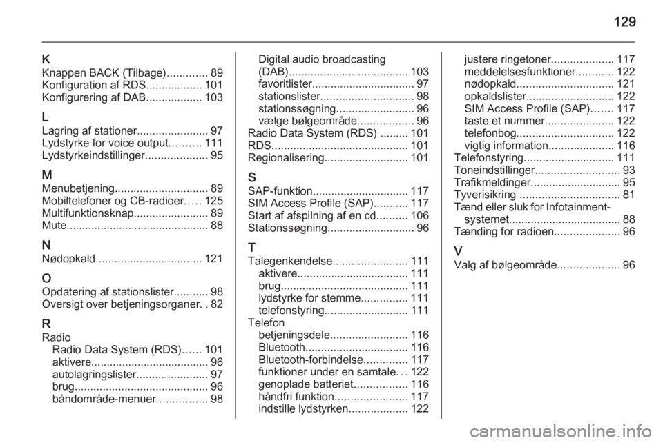 OPEL MERIVA 2015.5  Instruktionsbog til Infotainment (in Danish) 129
KKnappen BACK (Tilbage) .............89
Konfiguration af RDS ..................101
Konfigurering af DAB ..................103
L
Lagring af stationer .......................97
Lydstyrke for voice o