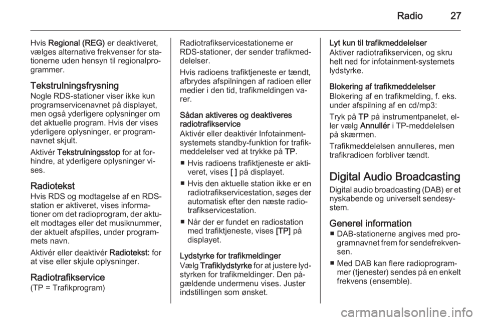 OPEL MERIVA 2015.5  Instruktionsbog til Infotainment (in Danish) Radio27
Hvis Regional (REG)  er deaktiveret,
vælges alternative frekvenser for sta‐
tionerne uden hensyn til regionalpro‐
grammer.
Tekstrulningsfrysning Nogle RDS-stationer viser ikke kun
program