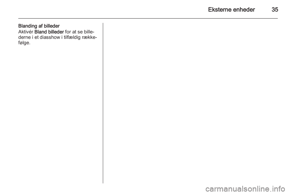 OPEL MERIVA 2015.5  Instruktionsbog til Infotainment (in Danish) Eksterne enheder35
Blanding af billeder
Aktivér  Bland billeder  for at se bille‐
derne i et diasshow i tilfældig række‐
følge. 