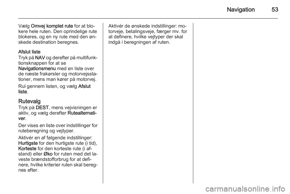 OPEL MERIVA 2015.5  Instruktionsbog til Infotainment (in Danish) Navigation53
Vælg Omvej komplet rute  for at blo‐
kere hele ruten. Den oprindelige rute
blokeres, og en ny rute med den øn‐
skede destination beregnes.
Afslut liste
Tryk på  NAV og derefter på