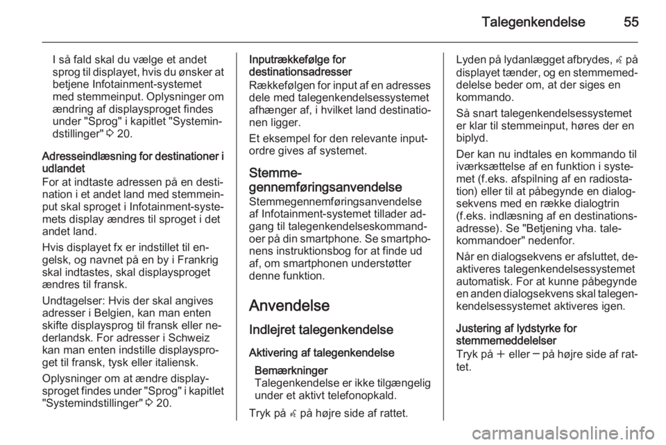 OPEL MERIVA 2015.5  Instruktionsbog til Infotainment (in Danish) Talegenkendelse55
I så fald skal du vælge et andet
sprog til displayet, hvis du ønsker at betjene Infotainment-systemet
med stemmeinput. Oplysninger om
ændring af displaysproget findes under "