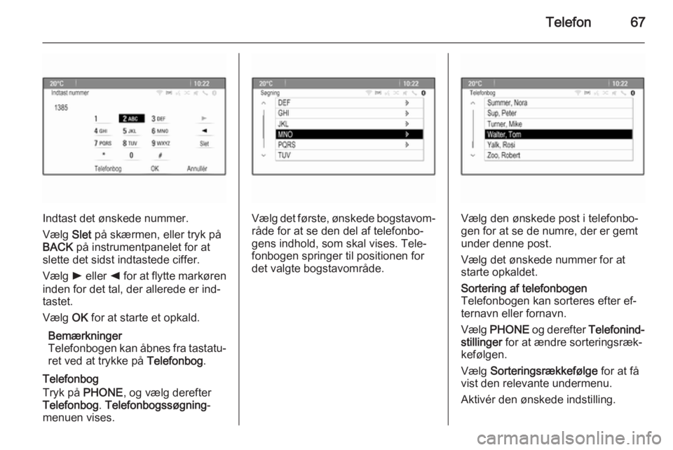 OPEL MERIVA 2015.5  Instruktionsbog til Infotainment (in Danish) Telefon67
Indtast det ønskede nummer.
Vælg  Slet på skærmen, eller tryk på
BACK  på instrumentpanelet for at
slette det sidst indtastede ciffer.
Vælg  l eller  k for at flytte markøren
inden f