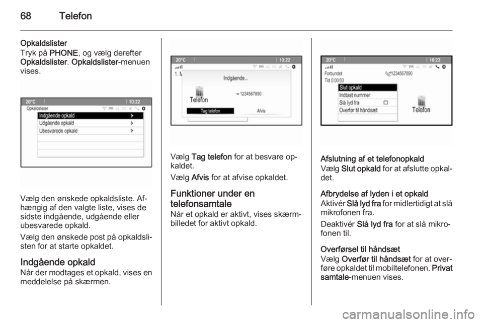 OPEL MERIVA 2015.5  Instruktionsbog til Infotainment (in Danish) 68Telefon
Opkaldslister
Tryk på  PHONE, og vælg derefter
Opkaldslister . Opkaldslister -menuen
vises.
Vælg den ønskede opkaldsliste. Af‐
hængig af den valgte liste, vises de
sidste indgående, 