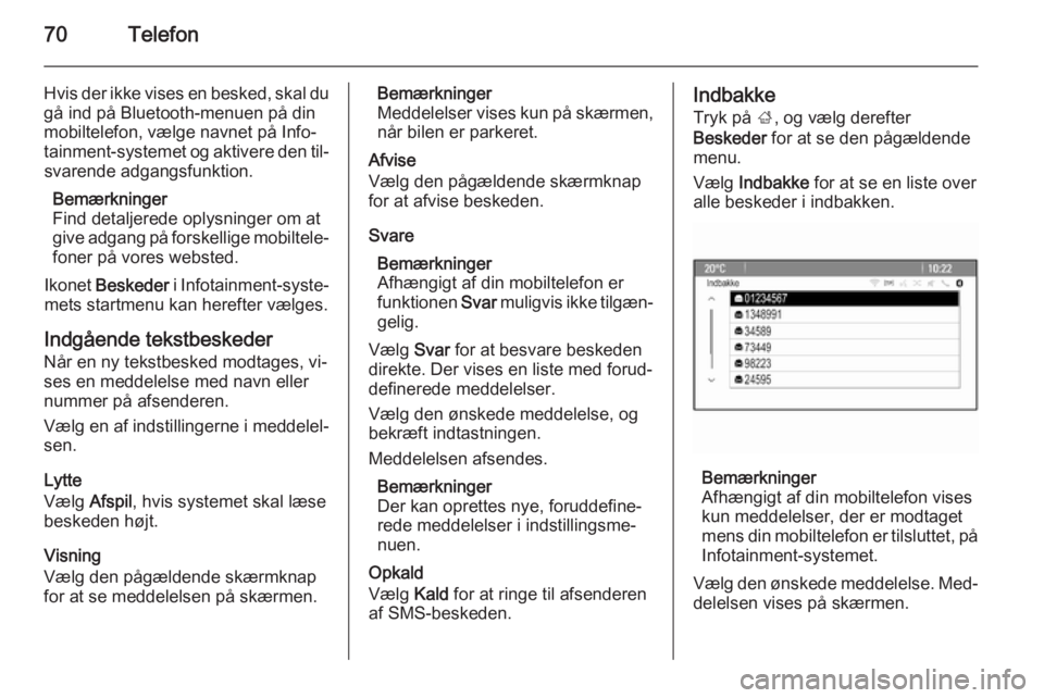 OPEL MERIVA 2015.5  Instruktionsbog til Infotainment (in Danish) 70Telefon
Hvis der ikke vises en besked, skal du
gå ind på Bluetooth-menuen på din
mobiltelefon, vælge navnet på Info‐
tainment-systemet og aktivere den til‐ svarende adgangsfunktion.
Bemærk