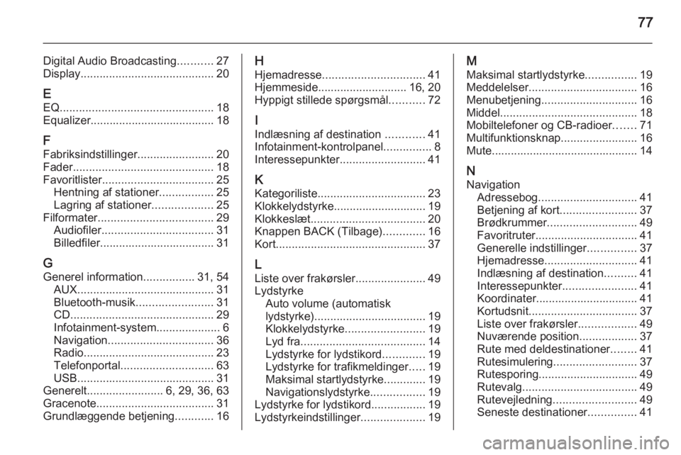 OPEL MERIVA 2015.5  Instruktionsbog til Infotainment (in Danish) 77
Digital Audio Broadcasting...........27
Display .......................................... 20
E
EQ ................................................ 18
Equalizer.....................................