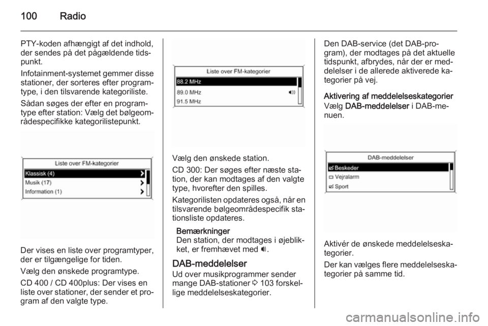 OPEL MERIVA 2015.5  Instruktionsbog til Infotainment (in Danish) 100Radio
PTY-koden afhængigt af det indhold,
der sendes på det pågældende tids‐
punkt.
Infotainment-systemet gemmer disse
stationer, der sorteres efter program‐
type, i den tilsvarende kategor