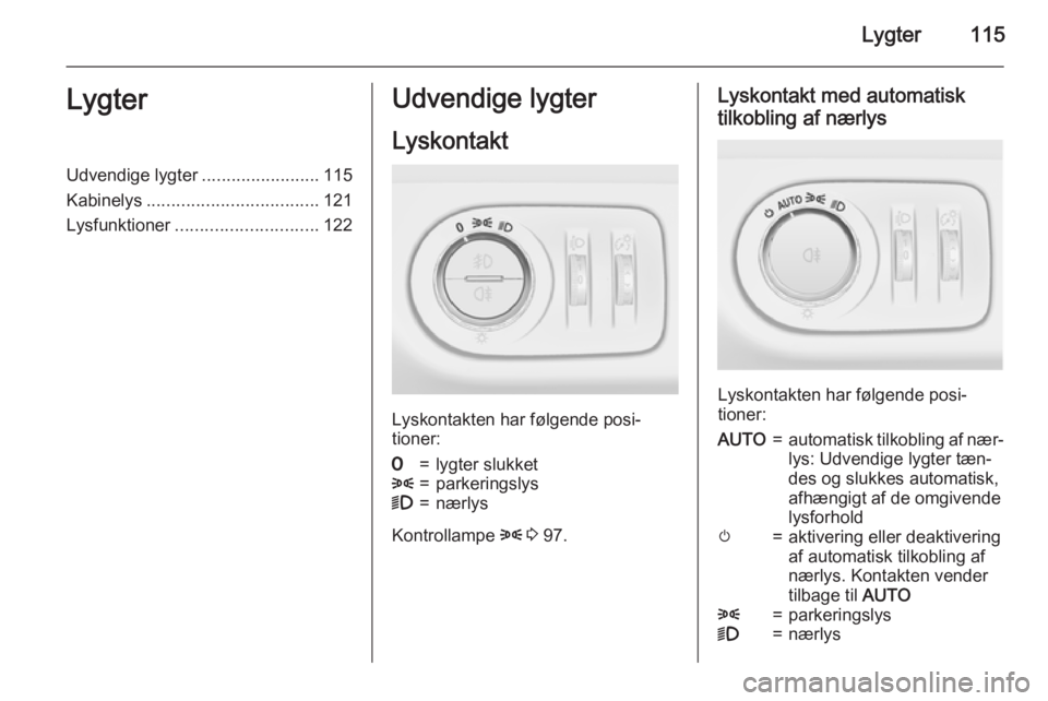 OPEL MERIVA 2015.5 Instruktionsbog (in Danish) Lygter115LygterUdvendige lygter........................115
Kabinelys ................................... 121
Lysfunktioner ............................. 122Udvendige lygter
Lyskontakt
Lyskontakten har OPEL MERIVA 2015.5 Instruktionsbog (in Danish) Lygter115LygterUdvendige lygter........................115
Kabinelys ................................... 121
Lysfunktioner ............................. 122Udvendige lygter
Lyskontakt
Lyskontakten har