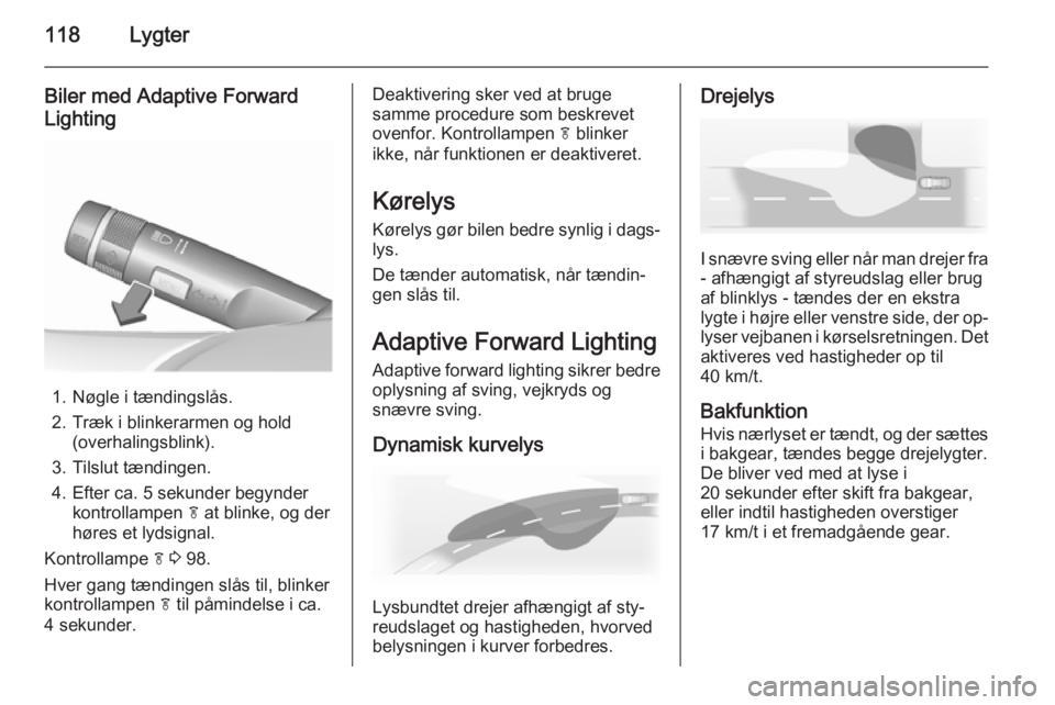 OPEL MERIVA 2015.5 Instruktionsbog (in Danish) 118Lygter
Biler med Adaptive Forward
Lighting
1. Nøgle i tændingslås.
2. Træk i blinkerarmen og hold (overhalingsblink).
3. Tilslut tændingen.
4. Efter ca. 5 sekunder begynder kontrollampen f at OPEL MERIVA 2015.5 Instruktionsbog (in Danish) 118Lygter
Biler med Adaptive Forward
Lighting
1. Nøgle i tændingslås.
2. Træk i blinkerarmen og hold (overhalingsblink).
3. Tilslut tændingen.
4. Efter ca. 5 sekunder begynder kontrollampen f at
