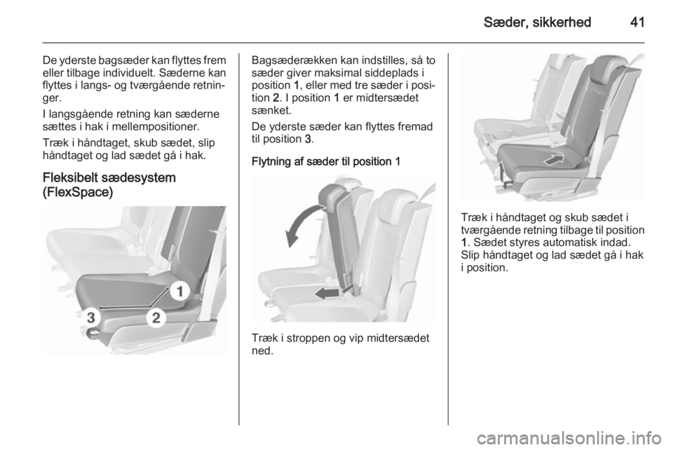OPEL MERIVA 2015.5  Instruktionsbog (in Danish) Sæder, sikkerhed41
De yderste bagsæder kan flyttes fremeller tilbage individuelt. Sæderne kan
flyttes i langs- og tværgående retnin‐
ger.
I langsgående retning kan sæderne
sættes i hak i mel