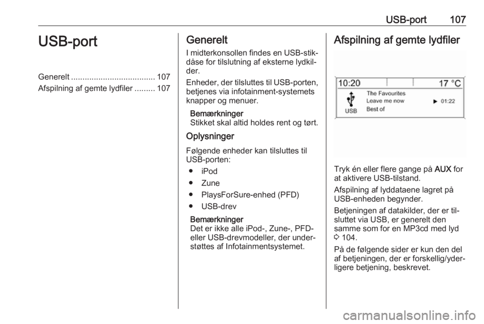 OPEL MERIVA 2016  Instruktionsbog til Infotainment (in Danish) USB-port107USB-portGenerelt..................................... 107
Afspilning af gemte lydfiler .........107Generelt
I midterkonsollen findes en USB-stik‐
dåse for tilslutning af eksterne lydkil
