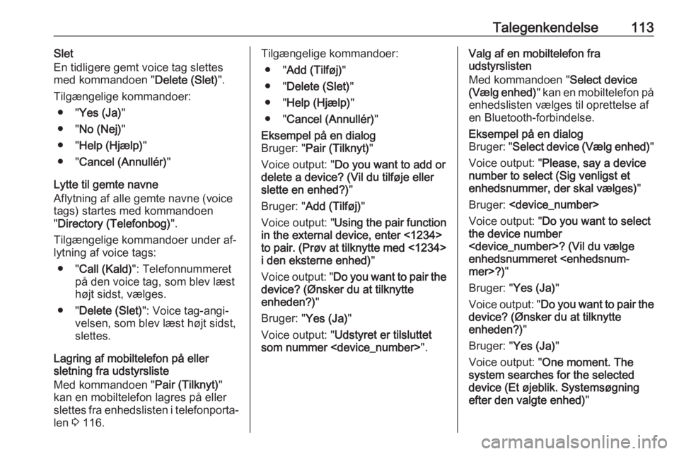 OPEL MERIVA 2016  Instruktionsbog til Infotainment (in Danish) Talegenkendelse113Slet
En tidligere gemt voice tag slettes
med kommandoen " Delete (Slet)".
Tilgængelige kommandoer: ● " Yes (Ja) "
● " No (Nej) "
● " Help (Hjælp) 