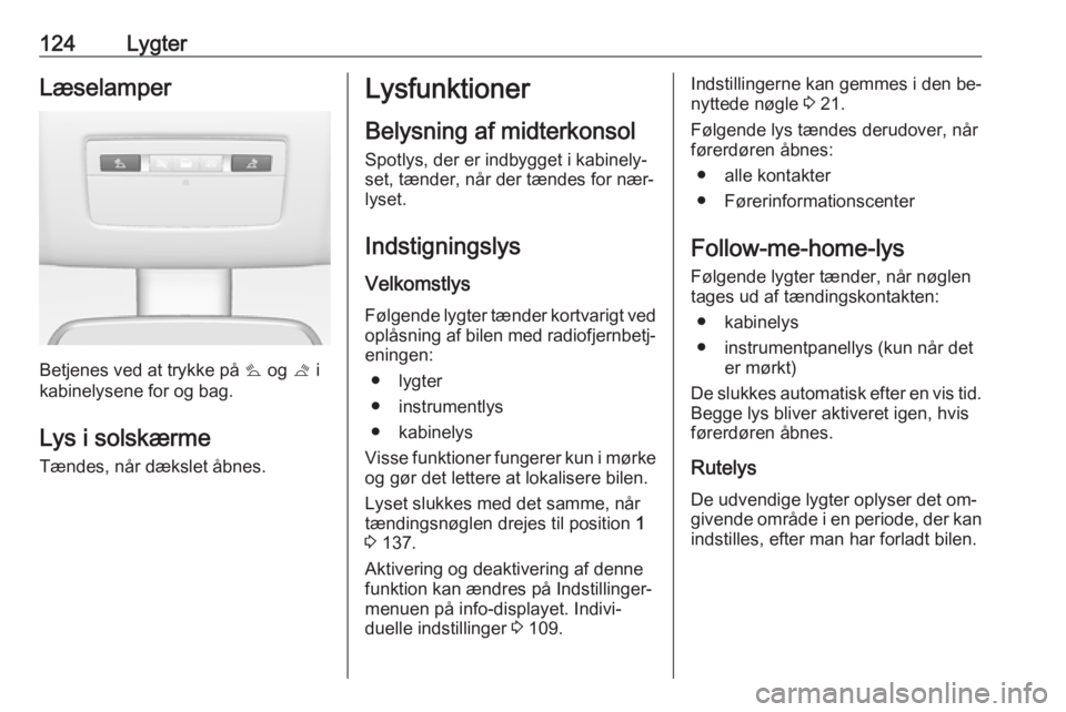 OPEL MERIVA 2016  Instruktionsbog (in Danish) 124LygterLæselamper
Betjenes ved at trykke på s og  t i
kabinelysene for og bag.
Lys i solskærme
Tændes, når dækslet åbnes.
Lysfunktioner
Belysning af midterkonsol Spotlys, der er indbygget i k
