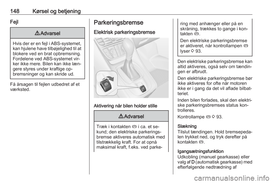 OPEL MERIVA 2016  Instruktionsbog (in Danish) 148Kørsel og betjeningFejl9Advarsel
Hvis der er en fejl i ABS-systemet,
kan hjulene have tilbøjelighed til at
blokere ved en brat opbremsning.
Fordelene ved ABS-systemet vir‐
ker ikke mere. Bilen 