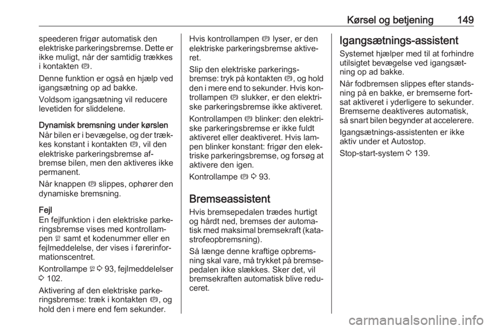 OPEL MERIVA 2016  Instruktionsbog (in Danish) Kørsel og betjening149speederen frigør automatisk den
elektriske parkeringsbremse. Dette er
ikke muligt, når der samtidig trækkes
i kontakten  m.
Denne funktion er også en hjælp ved
igangsætnin