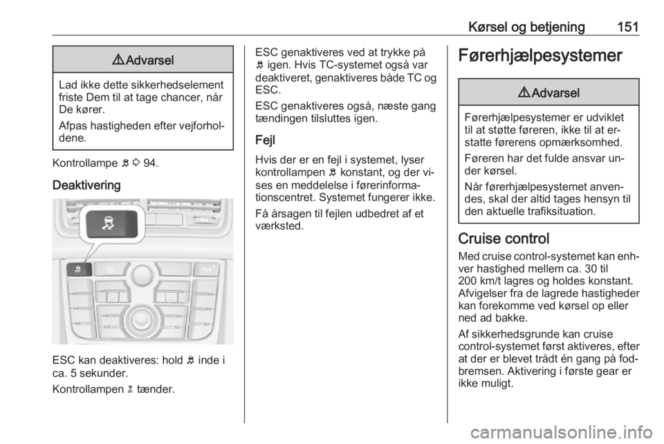 OPEL MERIVA 2016  Instruktionsbog (in Danish) Kørsel og betjening1519Advarsel
Lad ikke dette sikkerhedselement
friste Dem til at tage chancer, når
De kører.
Afpas hastigheden efter vejforhol‐
dene.
Kontrollampe  b 3  94.
Deaktivering
ESC kan