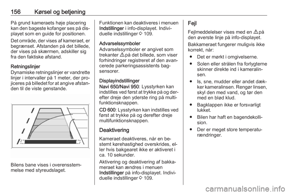 OPEL MERIVA 2016  Instruktionsbog (in Danish) 156Kørsel og betjeningPå grund kameraets høje placering
kan den bageste kofanger ses på dis‐
playet som en guide for positionen.
Det område, der vises af kameraet, er begrænset. Afstanden på 