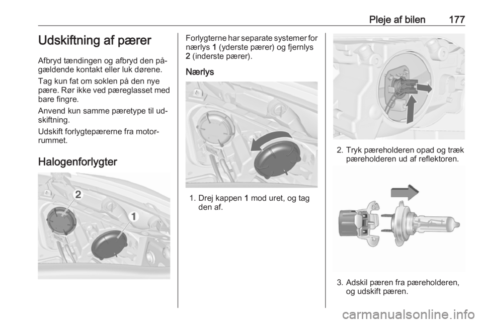 OPEL MERIVA 2016  Instruktionsbog (in Danish) Pleje af bilen177Udskiftning af pærer
Afbryd tændingen og afbryd den på‐
gældende kontakt eller luk dørene.
Tag kun fat om soklen på den nye
pære. Rør ikke ved pæreglasset med
bare fingre.
