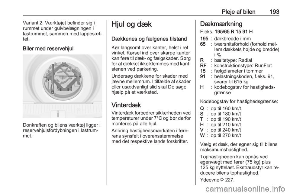 OPEL MERIVA 2016  Instruktionsbog (in Danish) Pleje af bilen193Variant 2: Værktøjet befinder sig i
rummet under gulvbelægningen i
lastrummet, sammen med lappesæt‐
tet.
Biler med reservehjul
Donkraften og bilens værktøj ligger i
reservehju