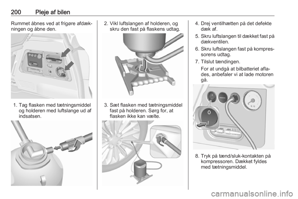 OPEL MERIVA 2016  Instruktionsbog (in Danish) 200Pleje af bilenRummet åbnes ved at frigøre afdæk‐
ningen og åbne den.
1. Tag flasken med tætningsmiddel og holderen med luftslange ud af
indsatsen.
2. Vikl luftslangen af holderen, og skru de