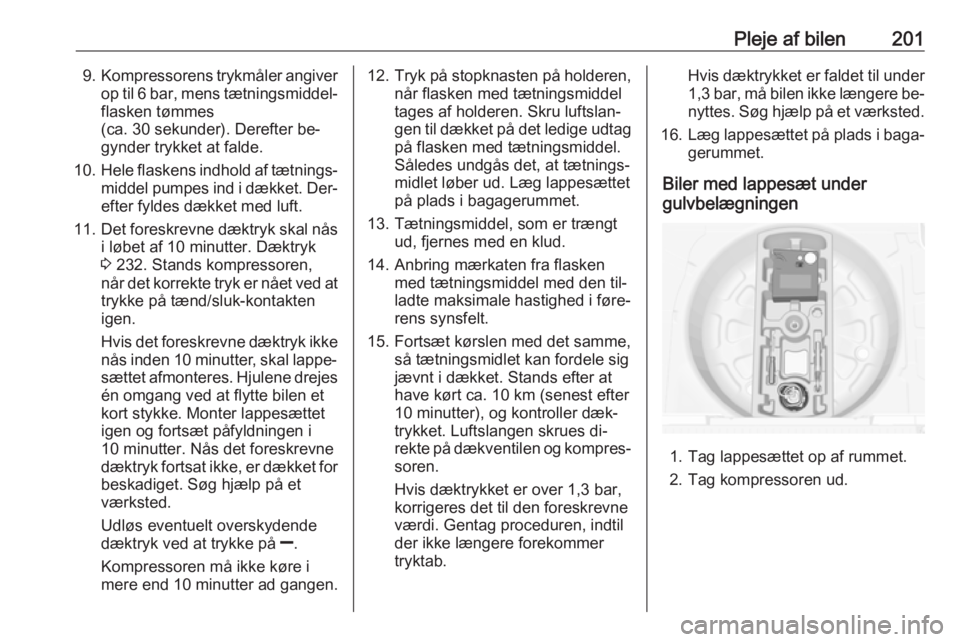 OPEL MERIVA 2016  Instruktionsbog (in Danish) Pleje af bilen2019.Kompressorens trykmåler angiver
op til 6 bar, mens tætningsmiddel‐
flasken tømmes
(ca. 30 sekunder). Derefter be‐
gynder trykket at falde.
10. Hele flaskens indhold af tætni
