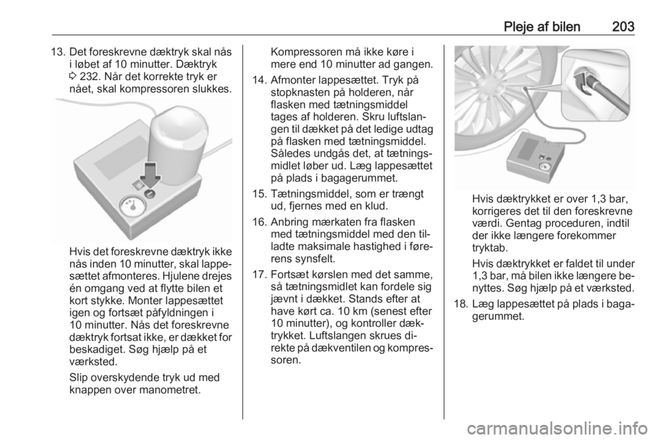OPEL MERIVA 2016  Instruktionsbog (in Danish) Pleje af bilen20313.Det foreskrevne dæktryk skal nås
i løbet af 10 minutter. Dæktryk
3  232. Når det korrekte tryk er
nået, skal kompressoren slukkes.
Hvis det foreskrevne dæktryk ikke nås ind