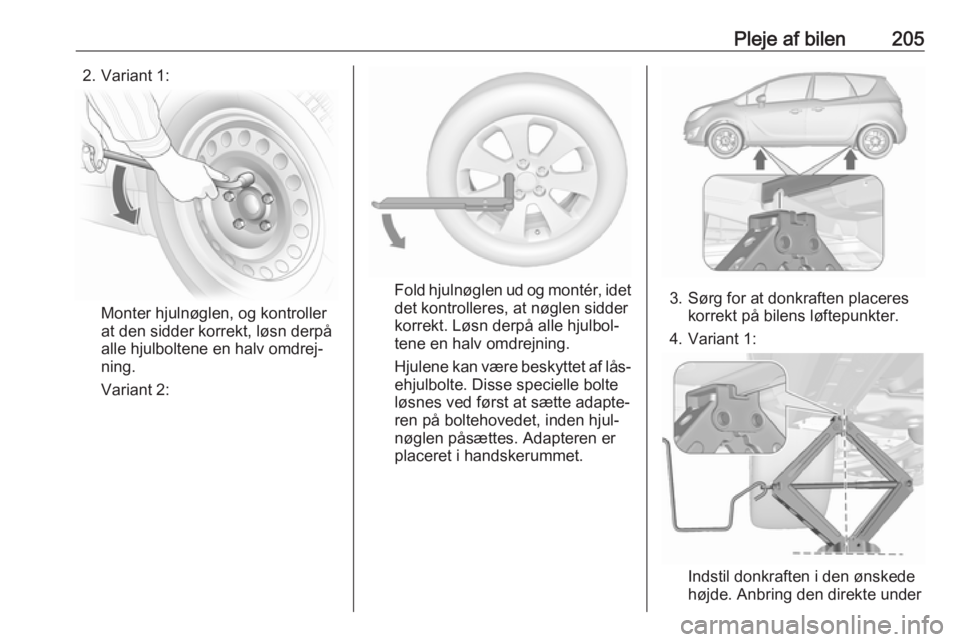 OPEL MERIVA 2016  Instruktionsbog (in Danish) Pleje af bilen2052. Variant 1:
Monter hjulnøglen, og kontroller
at den sidder korrekt, løsn derpå
alle hjulboltene en halv omdrej‐
ning.
Variant 2:
Fold hjulnøglen ud og montér, idet
det kontro