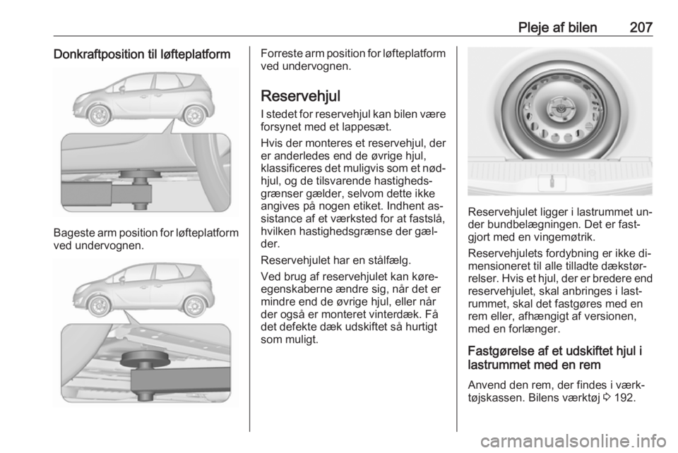 OPEL MERIVA 2016  Instruktionsbog (in Danish) Pleje af bilen207Donkraftposition til løfteplatform
Bageste arm position for løfteplatformved undervognen.
Forreste arm position for løfteplatform ved undervognen.
Reservehjul
I stedet for reserveh