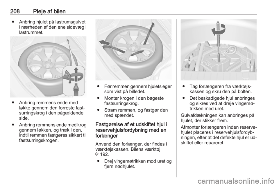 OPEL MERIVA 2016  Instruktionsbog (in Danish) 208Pleje af bilen● Anbring hjulet på lastrumsgulveti nærheden af den ene sidevæg i
lastrummet.
● Anbring remmens ende med løkke gennem den forreste fast‐
surringskrog i den pågældende
side