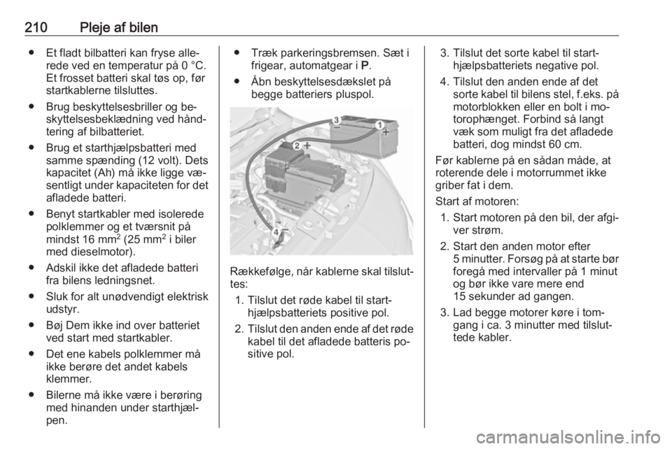 OPEL MERIVA 2016  Instruktionsbog (in Danish) 210Pleje af bilen● Et fladt bilbatteri kan fryse alle‐rede ved en temperatur på 0 °C.
Et frosset batteri skal tøs op, før
startkablerne tilsluttes.
● Brug beskyttelsesbriller og be‐ skytte