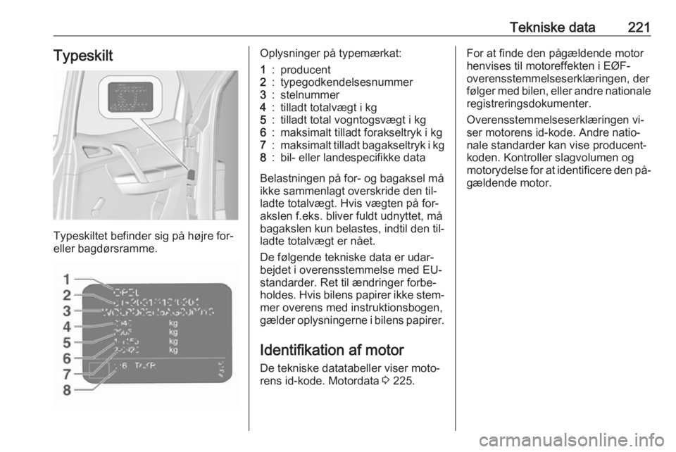 OPEL MERIVA 2016  Instruktionsbog (in Danish) Tekniske data221Typeskilt
Typeskiltet befinder sig på højre for-
eller bagdørsramme.
Oplysninger på typemærkat:1:producent2:typegodkendelsesnummer3:stelnummer4:tilladt totalvægt i kg5:tilladt to