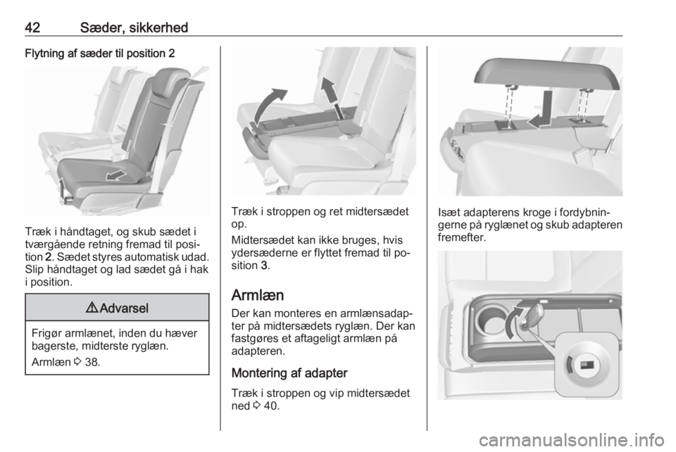 OPEL MERIVA 2016  Instruktionsbog (in Danish) 42Sæder, sikkerhedFlytning af sæder til position 2
Træk i håndtaget, og skub sædet i
tværgående retning fremad til posi‐
tion  2. Sædet styres automatisk udad.
Slip håndtaget og lad sædet 