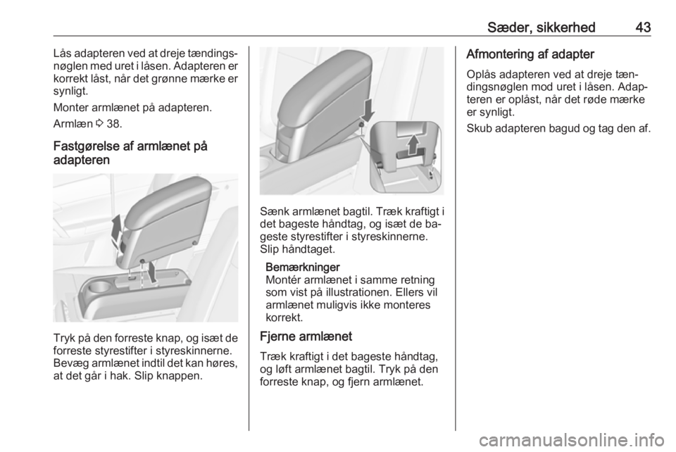 OPEL MERIVA 2016  Instruktionsbog (in Danish) Sæder, sikkerhed43Lås adapteren ved at dreje tændings‐
nøglen med uret i låsen. Adapteren er
korrekt låst, når det grønne mærke er synligt.
Monter armlænet på adapteren.
Armlæn  3 38.
Fa