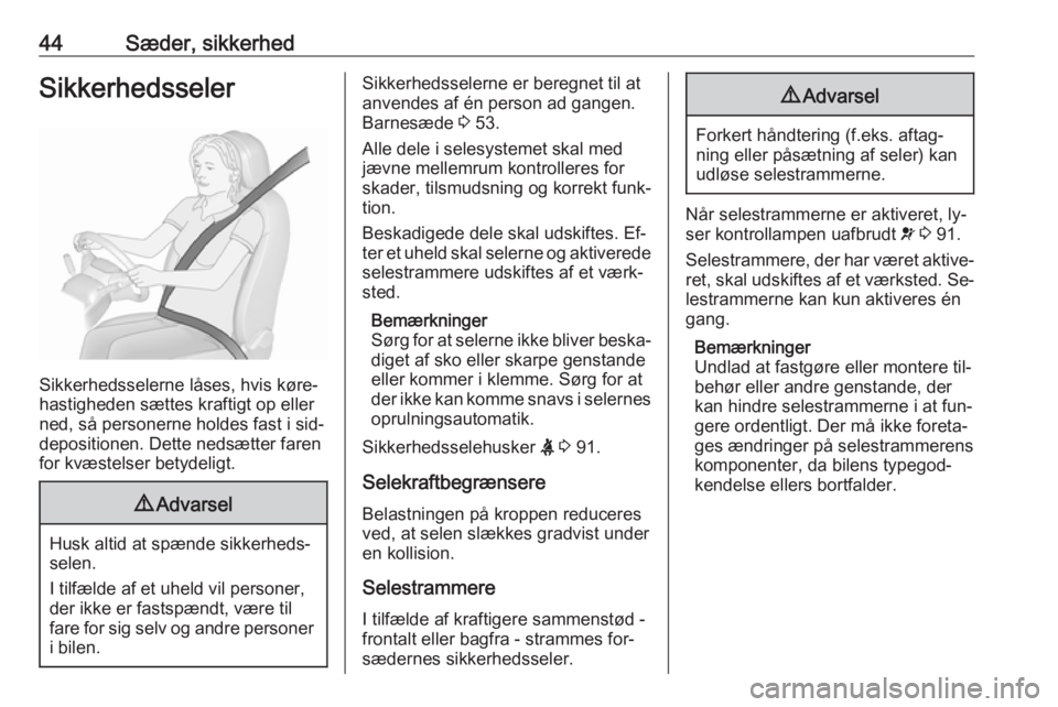 OPEL MERIVA 2016  Instruktionsbog (in Danish) 44Sæder, sikkerhedSikkerhedsseler
Sikkerhedsselerne låses, hvis køre‐
hastigheden sættes kraftigt op eller
ned, så personerne holdes fast i sid‐
depositionen. Dette nedsætter faren
for kvæs