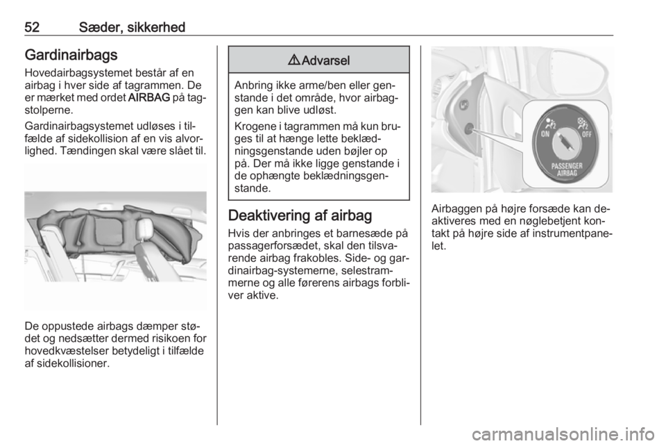 OPEL MERIVA 2016  Instruktionsbog (in Danish) 52Sæder, sikkerhedGardinairbagsHovedairbagsystemet består af enairbag i hver side af tagrammen. De
er mærket med ordet  AIRBAG på tag‐
stolperne.
Gardinairbagsystemet udløses i til‐
fælde af