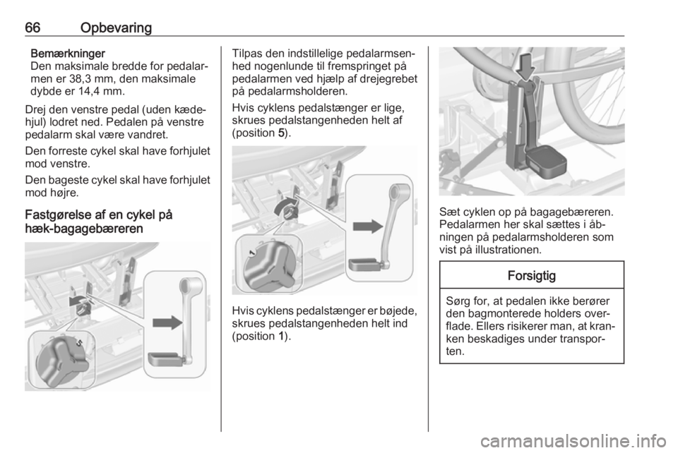 OPEL MERIVA 2016  Instruktionsbog (in Danish) 66OpbevaringBemærkninger
Den maksimale bredde for pedalar‐ men er 38,3 mm, den maksimale
dybde er 14,4 mm.
Drej den venstre pedal (uden kæde‐
hjul) lodret ned. Pedalen på venstre pedalarm skal 